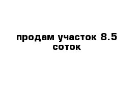 продам участок 8.5 соток